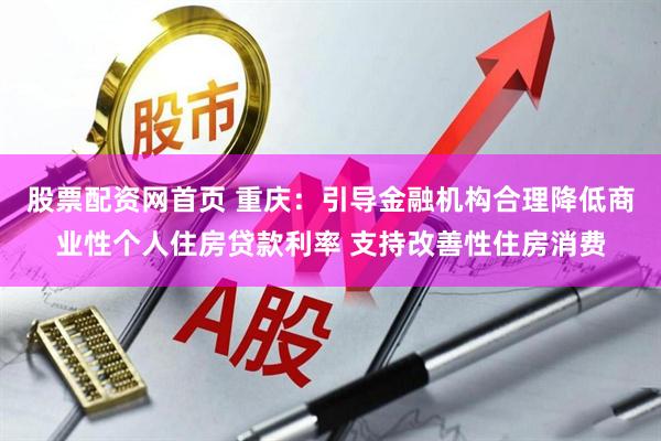 股票配资网首页 重庆：引导金融机构合理降低商业性个人住房贷款利率 支持改善性住房消费