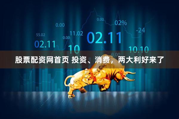 股票配资网首页 投资、消费，两大利好来了