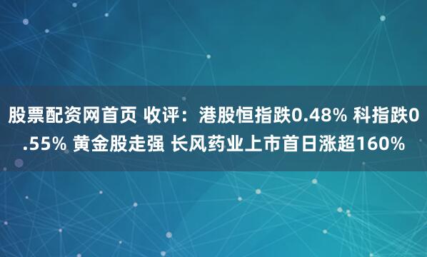 股票配资网首页 收评：港股恒指跌0.48% 科指跌0.55% 黄金股走强 长风药业上市首日涨超160%