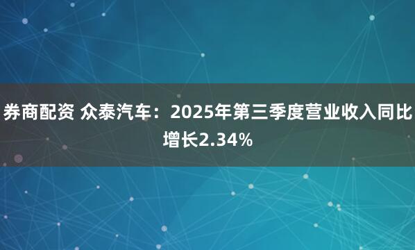 券商配资 众泰汽车：2025年第三季度营业收入同比增长2.34%
