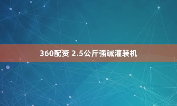360配资 2.5公斤强碱灌装机