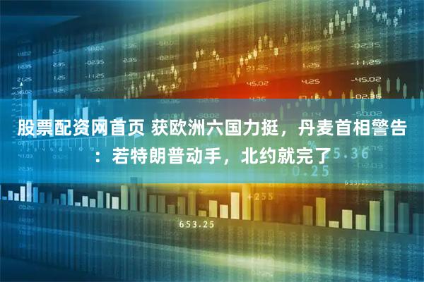 股票配资网首页 获欧洲六国力挺，丹麦首相警告：若特朗普动手，北约就完了