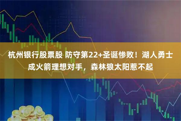 杭州银行股票股 防守第22+圣诞惨败！湖人勇士成火箭理想对手，森林狼太阳惹不起