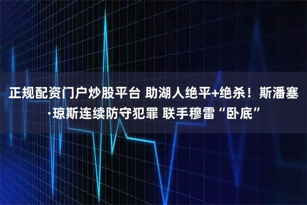 正规配资门户炒股平台 助湖人绝平+绝杀!斯潘塞·琼斯连续防守犯罪 联手穆雷“卧底”