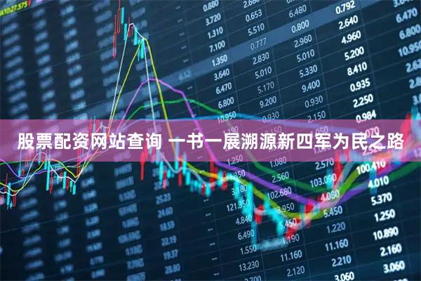 股票配资网站查询 一书一展溯源新四军为民之路